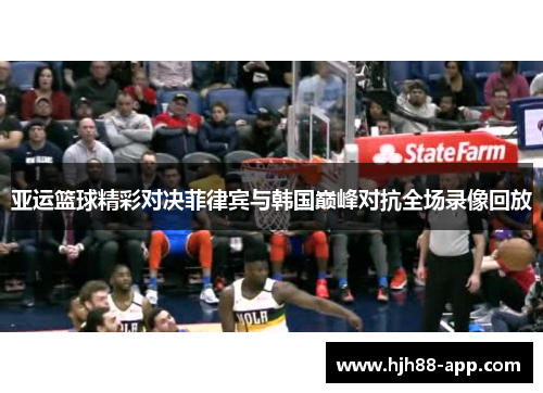 亚运篮球精彩对决菲律宾与韩国巅峰对抗全场录像回放