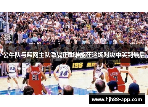 公牛队与篮网主队激战正酣谁能在这场对决中笑到最后