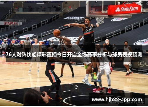 76人对阵快船精彩直播今日开启全场赛事分析与球员表现预测